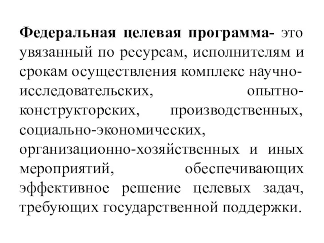 Федеральная целевая программа- это увязанный по ресурсам, исполнителям и срокам осуществления комплекс научно-исследовательских,