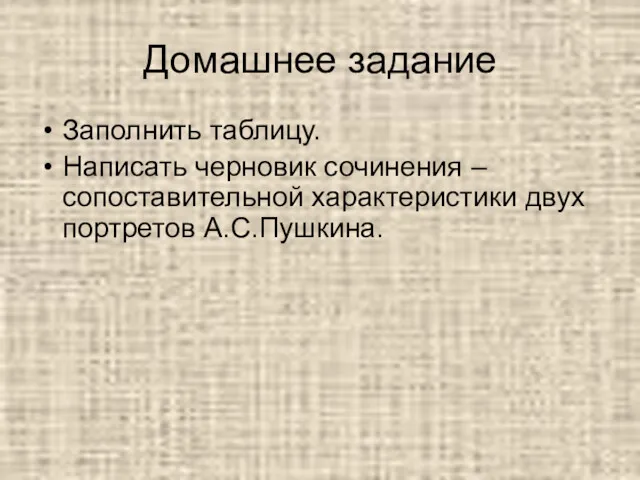 Домашнее задание Заполнить таблицу. Написать черновик сочинения – сопоставительной характеристики двух портретов А.С.Пушкина.