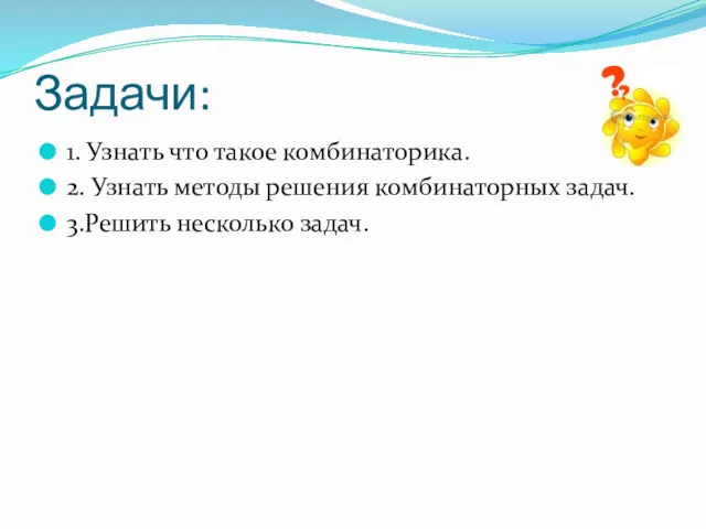 Задачи: 1. Узнать что такое комбинаторика. 2. Узнать методы решения комбинаторных задач. 3.Решить несколько задач.