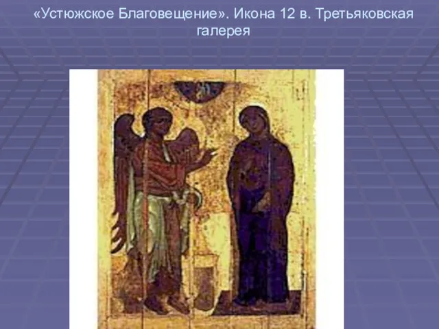 «Устюжское Благовещение». Икона 12 в. Третьяковская галерея