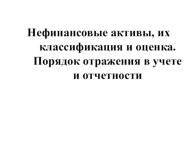 Нефинансовые активы, их классификация и оценка. Порядок отражения в учете и отчетности