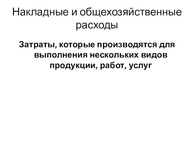 Накладные и общехозяйственные расходы Затраты, которые производятся для выполнения нескольких видов продукции, работ, услуг