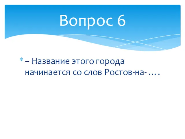 – Название этого города начинается со слов Ростов-на- …. Вопрос 6