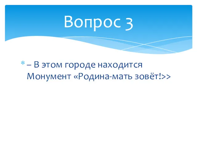 – В этом городе находится Монумент «Родина-мать зовёт!>> Вопрос 3