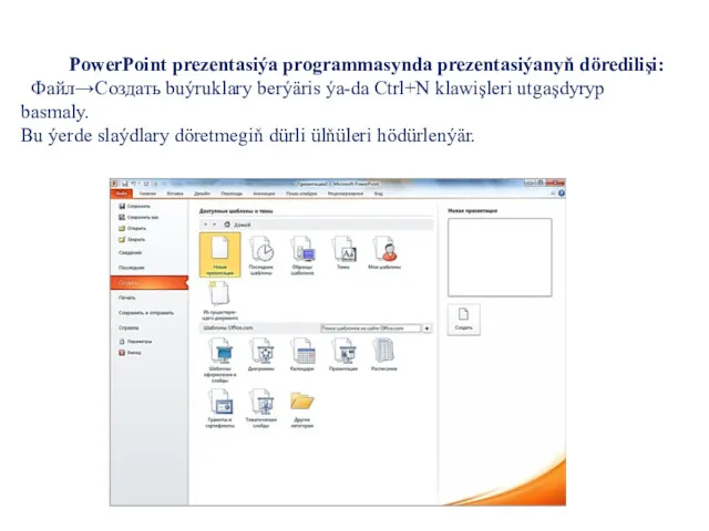 PowerPoint prezentasiýa programmasynda prezentasiýanyň döredilişi: Файл→Создать buýruklary berýäris ýa-da Ctrl+N klawişleri utgaşdyryp basmaly.