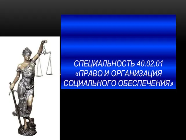 СПЕЦИАЛЬНОСТЬ 40.02.01 «ПРАВО И ОРГАНИЗАЦИЯ СОЦИАЛЬНОГО ОБЕСПЕЧЕНИЯ»