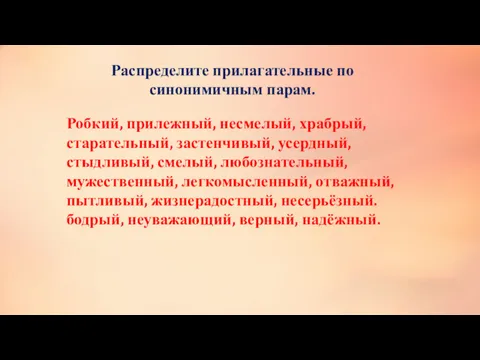 Робкий, прилежный, несмелый, храбрый, старательный, застенчивый, усердный, стыдливый, смелый, любознательный,