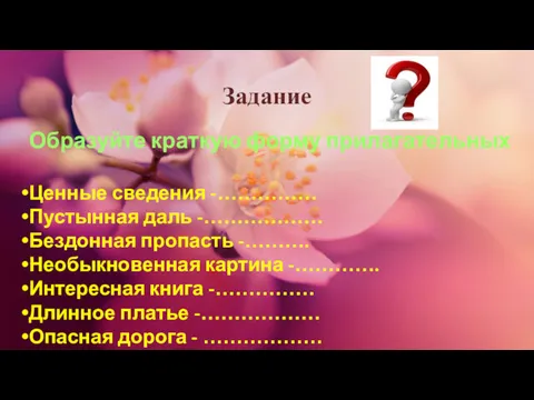 Задание Образуйте краткую форму прилагательных Ценные сведения -…………… Пустынная даль