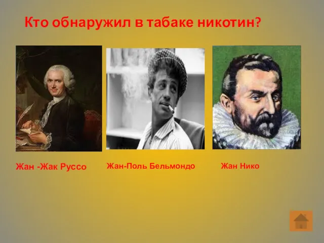 Кто обнаружил в табаке никотин? Жан -Жак Руссо Жан-Поль Бельмондо Жан Нико