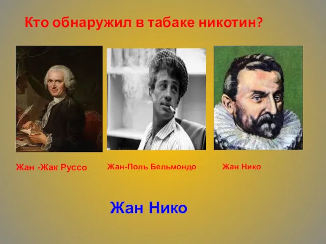 Кто обнаружил в табаке никотин? Жан -Жак Руссо Жан-Поль Бельмондо Жан Нико Жан Нико