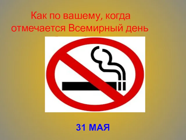 Как по вашему, когда отмечается Всемирный день без табака? 31 МАЯ