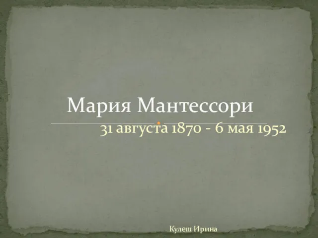 Мария Мантессори 31 августа 1870 - 6 мая 1952 Кулеш Ирина