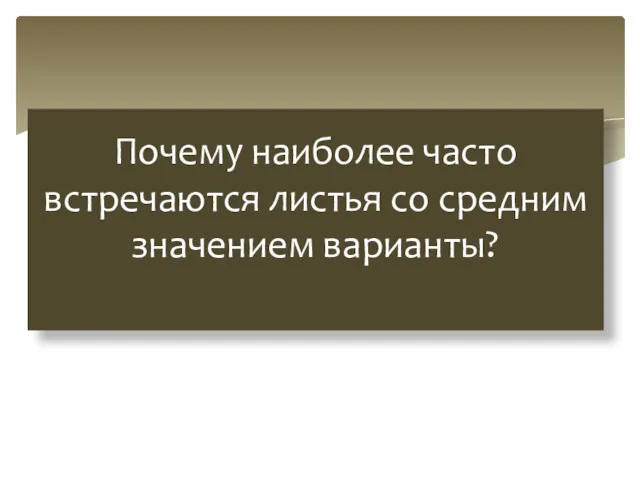 Почему наиболее часто встречаются листья со средним значением варианты?