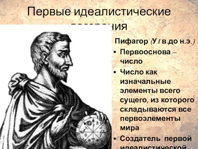 Первые идеалистические воззрения Пифагор (УI в.до н.э.) Первооснова – число