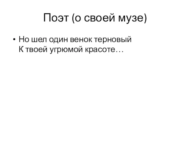 Поэт (о своей музе) Но шел один венок терновый К твоей угрюмой красоте…