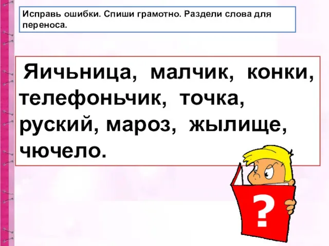 Исправь ошибки. Спиши грамотно. Раздели слова для переноса. Яичьница, малчик,