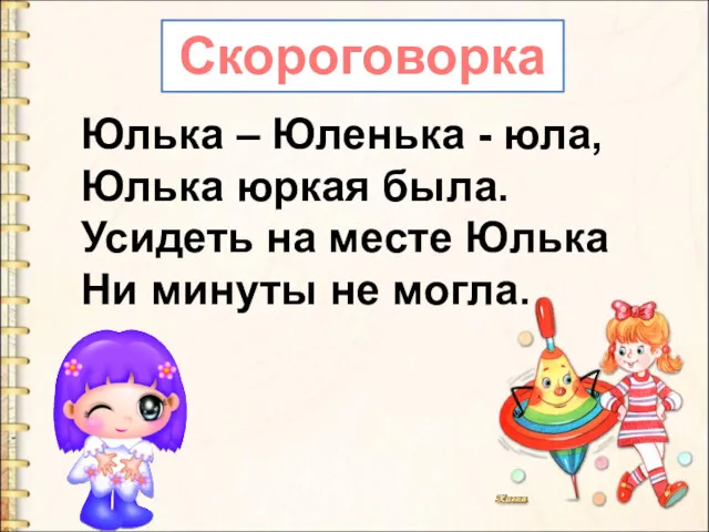 Юлька – Юленька - юла, Юлька юркая была. Усидеть на