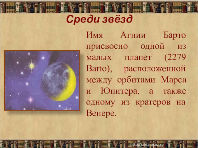 Среди звёзд Имя Агнии Барто присвоено одной из малых планет (2279 Barto), расположенной