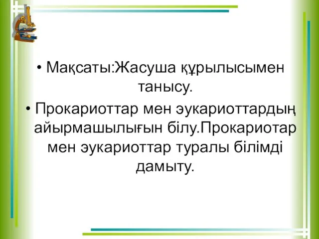 Мақсаты:Жасуша құрылысымен танысу. Прокариоттар мен эукариоттардың айырмашылығын білу.Прокариотар мен эукариоттар туралы білімді дамыту.