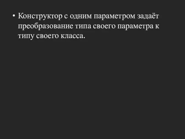 Конструктор с одним параметром задаёт преобразование типа своего параметра к типу своего класса.