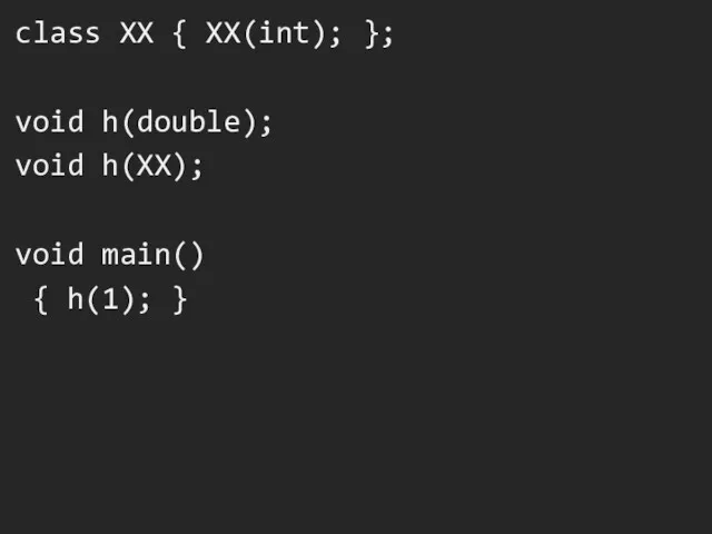 class XX { XX(int); }; void h(double); void h(XX); void main() { h(1); }