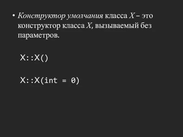 Конструктор умолчания класса Х – это конструктор класса Х, вызываемый без параметров. Х::Х() Х::Х(int = 0)