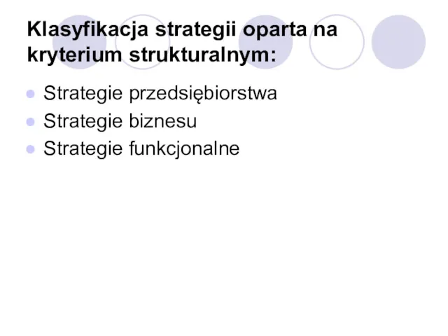 Klasyfikacja strategii oparta na kryterium strukturalnym: Strategie przedsiębiorstwa Strategie biznesu Strategie funkcjonalne