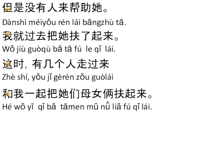 但是没有人来帮助她。 Dànshì méiyǒu rén lái bāngzhù tā. 我就过去把她扶了起来。 Wǒ jiù