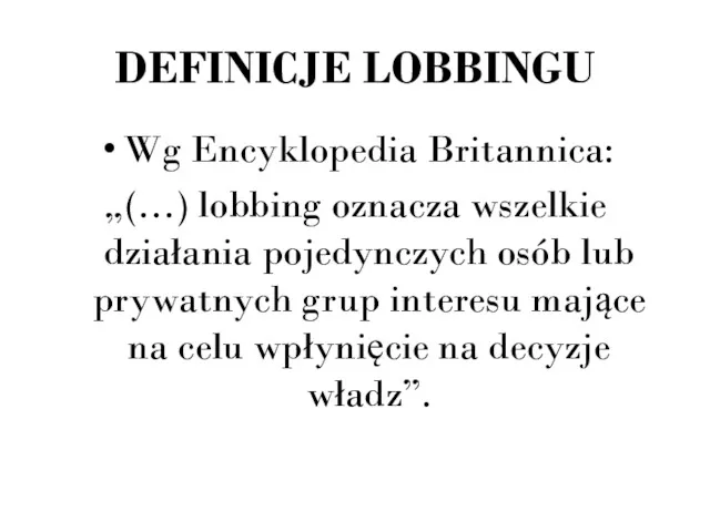 DEFINICJE LOBBINGU Wg Encyklopedia Britannica: „(…) lobbing oznacza wszelkie działania pojedynczych osób lub