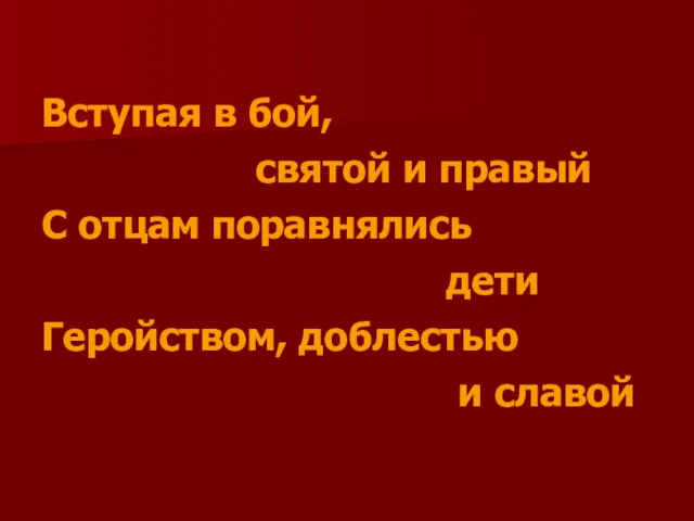 Вступая в бой, святой и правый С отцам поравнялись дети Геройством, доблестью и славой