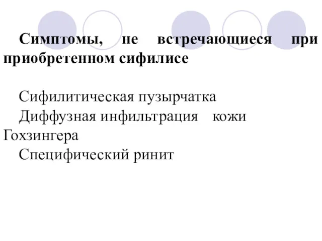 Симптомы, не встречающиеся при приобретенном сифилисе Сифилитическая пузырчатка Диффузная инфильтрация кожи Гохзингера Специфический ринит