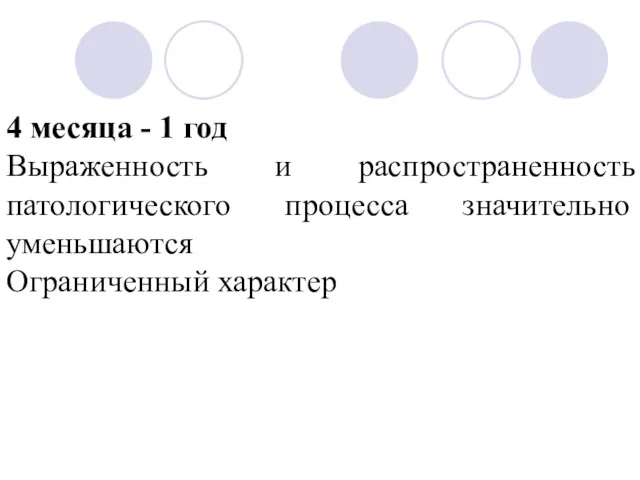 4 месяца - 1 год Выраженность и распространенность патологического процесса значительно уменьшаются Ограниченный характер