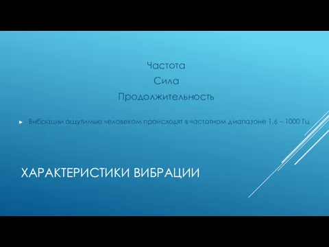 ХАРАКТЕРИСТИКИ ВИБРАЦИИ Частота Сила Продолжительность Вибрации ощутимые человеком происходят в частотном диапазоне 1,6 – 1000 Гц