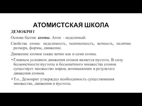 АТОМИСТСКАЯ ШКОЛА ДЕМОКРИТ Основа бытия: атомы. Атом - неделимый. Свойства