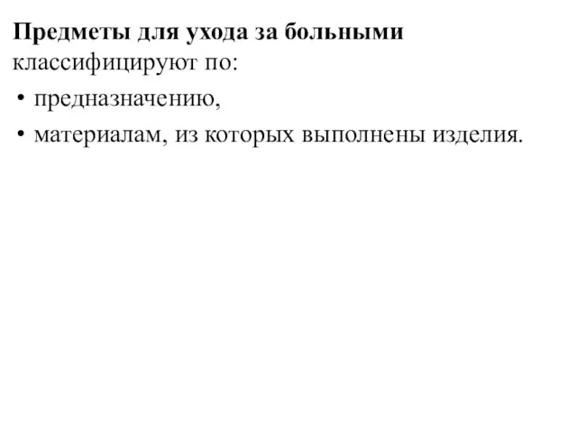 Предметы для ухода за больными классифицируют по: предназначению, материалам, из которых выполнены изделия.