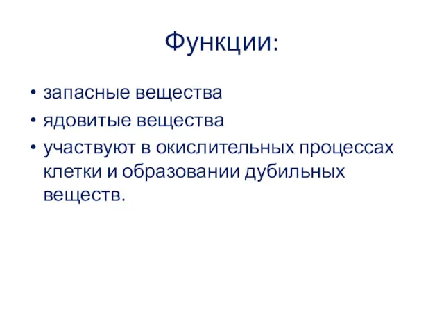 Функции: запасные вещества ядовитые вещества участвуют в окислительных процессах клетки и образовании дубильных веществ.