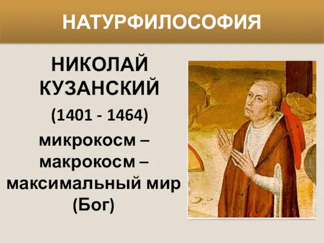 НАТУРФИЛОСОФИЯ НИКОЛАЙ КУЗАНСКИЙ (1401 - 1464) микрокосм – макрокосм – максимальный мир (Бог)