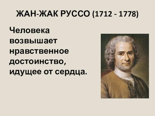ЖАН-ЖАК РУССО (1712 - 1778) Человека возвышает нравственное достоинство, идущее от сердца.