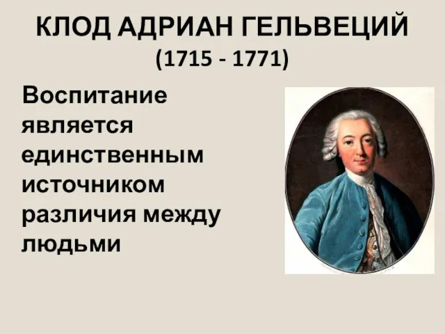 КЛОД АДРИАН ГЕЛЬВЕЦИЙ (1715 - 1771) Воспитание является единственным источником различия между людьми