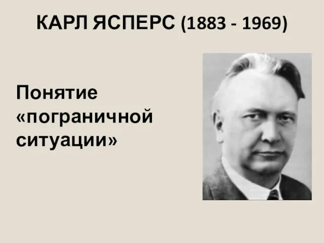 КАРЛ ЯСПЕРС (1883 - 1969) Понятие «пограничной ситуации»