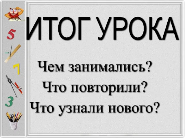 ИТОГ УРОКА Чем занимались? Что повторили? Что узнали нового?