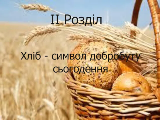 ІІ Розділ Хліб - символ добробуту сьогодення