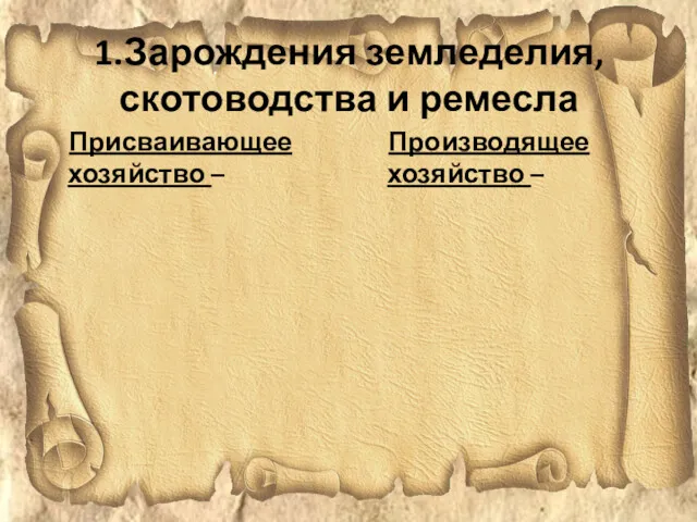 1.Зарождения земледелия, скотоводства и ремесла Присваивающее хозяйство – Производящее хозяйство –