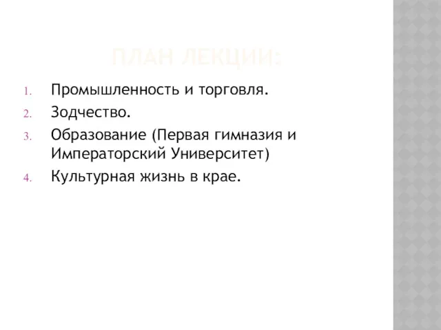 ПЛАН ЛЕКЦИИ: Промышленность и торговля. Зодчество. Образование (Первая гимназия и Императорский Университет) Культурная жизнь в крае.