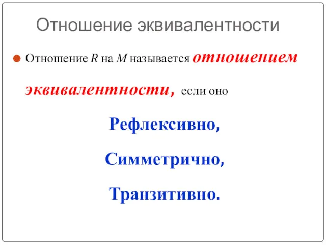 Отношение эквивалентности Отношение R на М называется отношением эквивалентности, если оно Рефлексивно, Симметрично, Транзитивно.