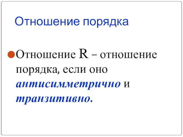 Отношение порядка Отношение R – отношение порядка, если оно антисимметрично и транзитивно.