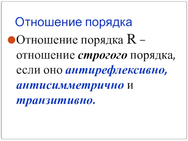 Отношение порядка Отношение порядка R – отношение строгого порядка, если оно антирефлексивно, антисимметрично и транзитивно.