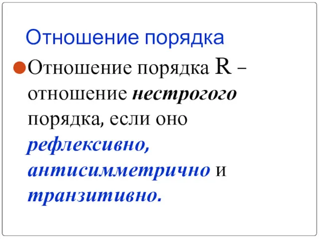 Отношение порядка Отношение порядка R – отношение нестрогого порядка, если оно рефлексивно, антисимметрично и транзитивно.