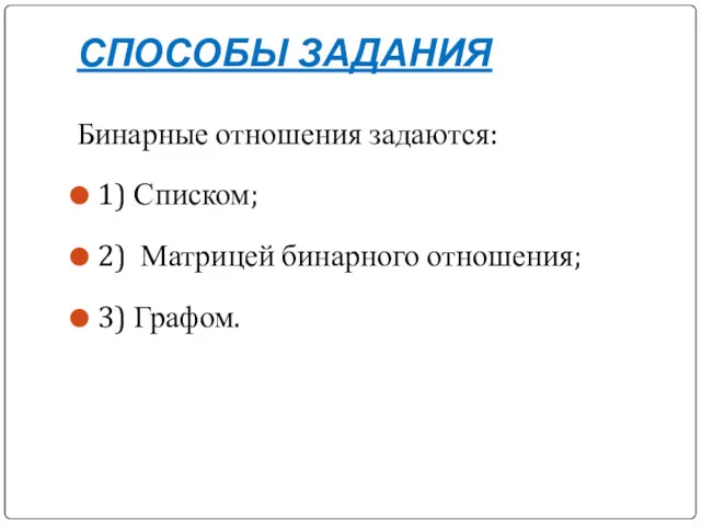 СПОСОБЫ ЗАДАНИЯ Бинарные отношения задаются: 1) Списком; 2) Матрицей бинарного отношения; 3) Графом.