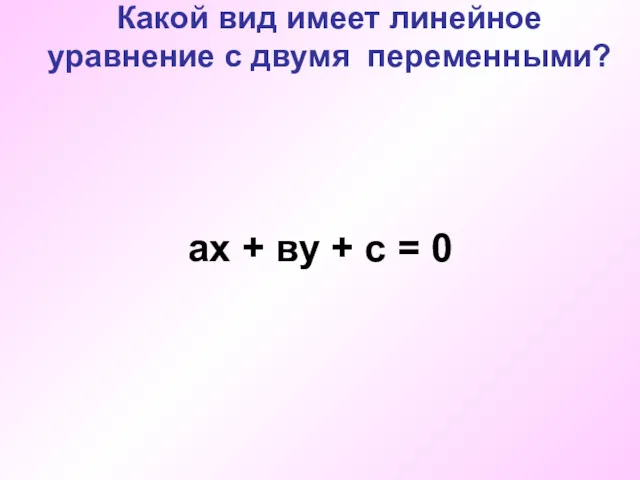 Какой вид имеет линейное уравнение с двумя переменными? ах + ву + с = 0